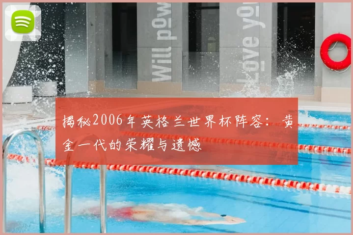 揭秘2006年英格兰世界杯阵容：黄金一代的荣耀与遗憾
