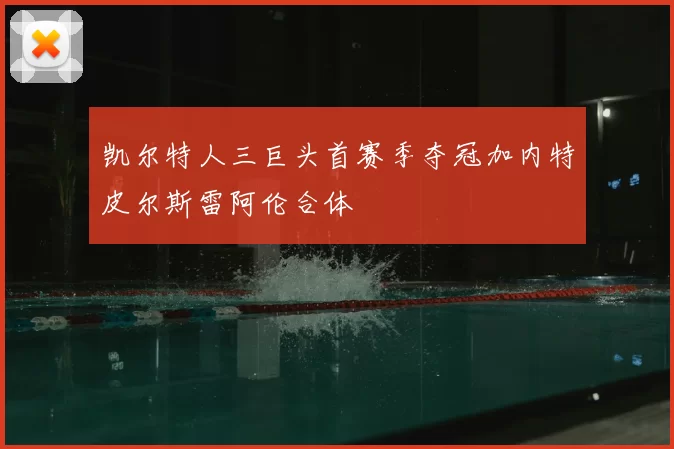 凯尔特人三巨头首赛季夺冠加内特皮尔斯雷阿伦合体