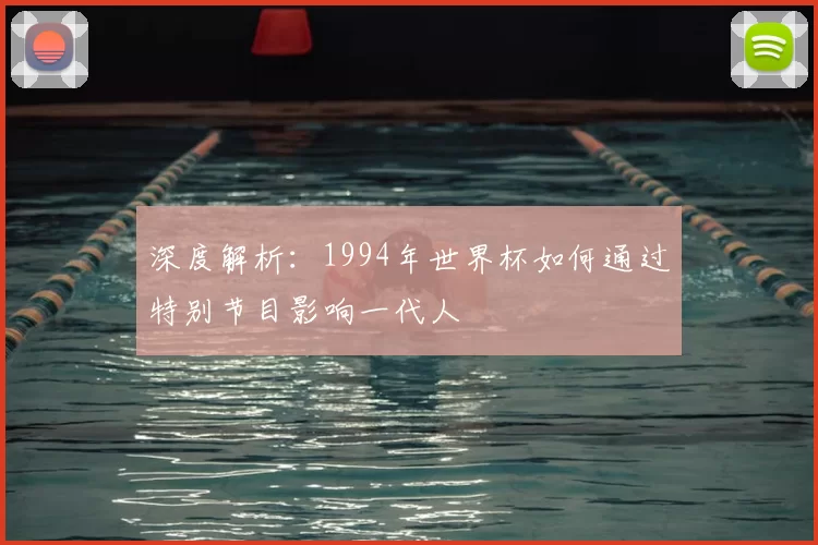 深度解析：1994年世界杯如何通过特别节目影响一代人