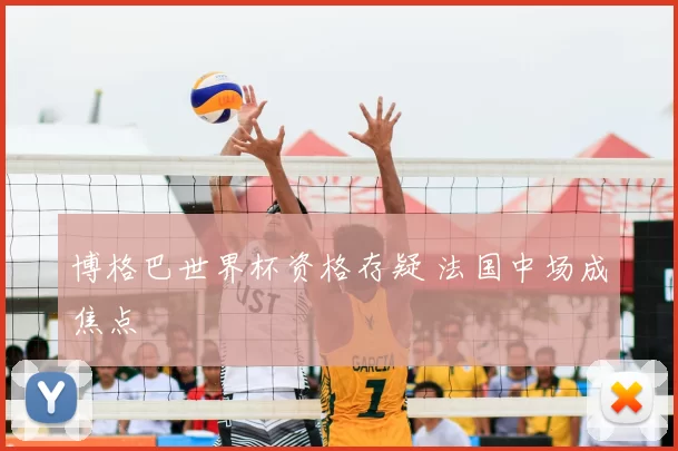 博格巴世界杯资格存疑 法国中场成焦点