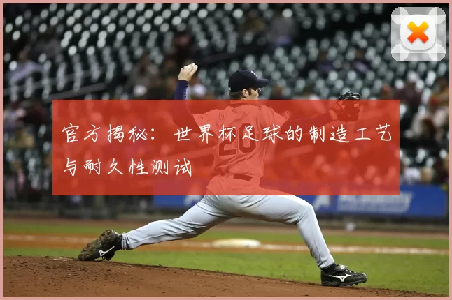 官方揭秘：世界杯足球的制造工艺与耐久性测试